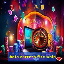 beto carrero fire whip